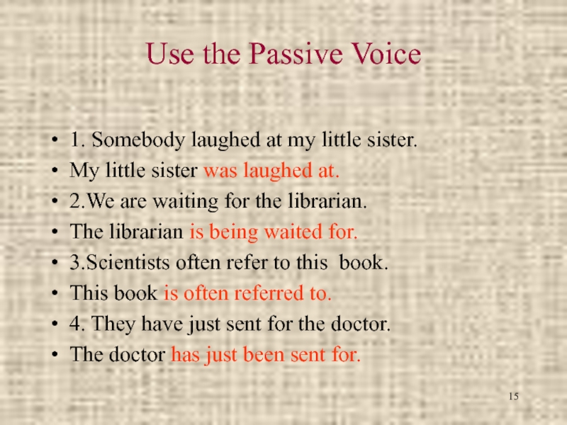 Use the Passive Voice 1. Somebody laughed at my little sister.My little sister was laughed at.2.We are