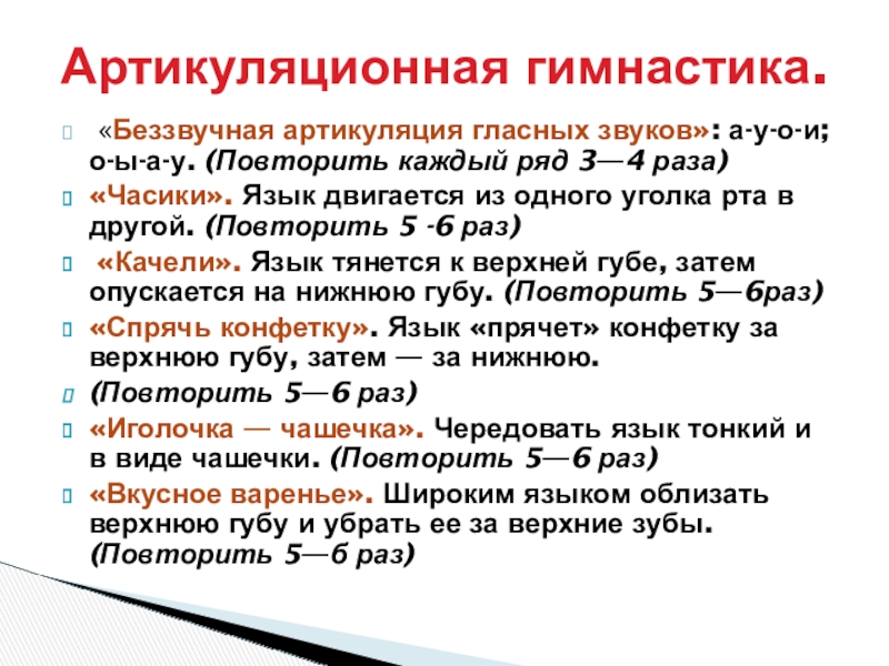 «Беззвучная артикуляция гласных звуков»: а-у-о-и; о-ы-а-у. (Повторить каждый ряд 3—4 раза)«Часики». Язык двигается из одного уголка