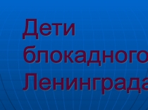 Презентация - Дети Блокадного Ленинграда.