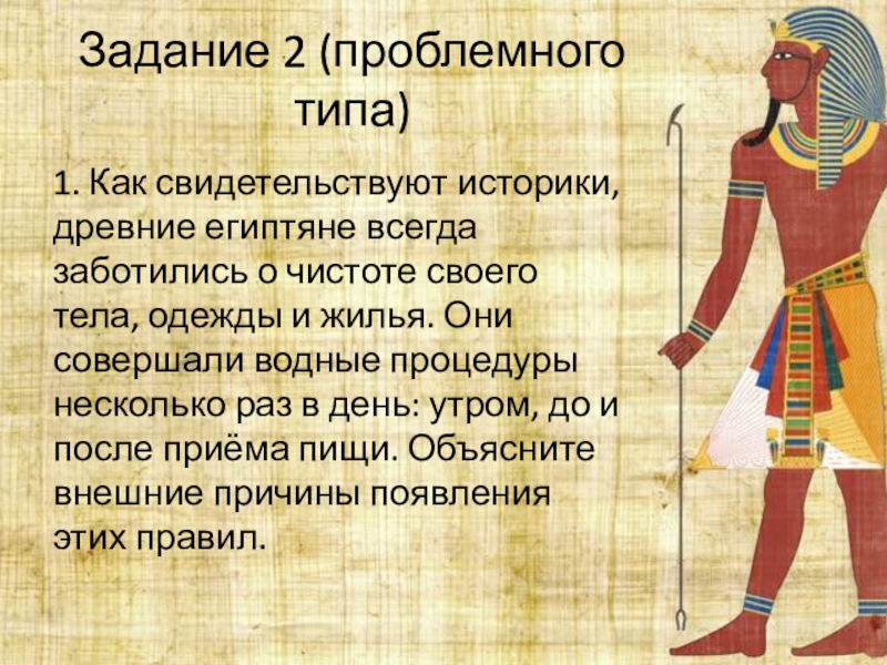 Задание 2 (проблемного типа) 1. Как свидетельствуют историки, древние египтяне всегда заботились о чистоте своего тела, одежды