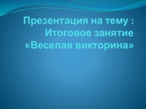 Презентация к итоговому занятию Веселая викторина