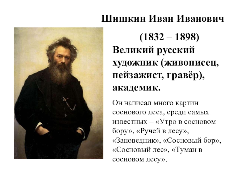 Шишкин Иван Иванович (1832 – 1898) Великий русский художник (живописец, пейзажист, гравёр), академик. Он написал много картин