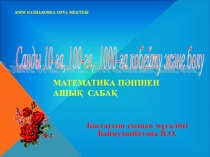 Презентация Ашық сабақ Математика (4 сынып) Санды 10 – ға, 100-ге, 1000-ға көбейту және бөлу