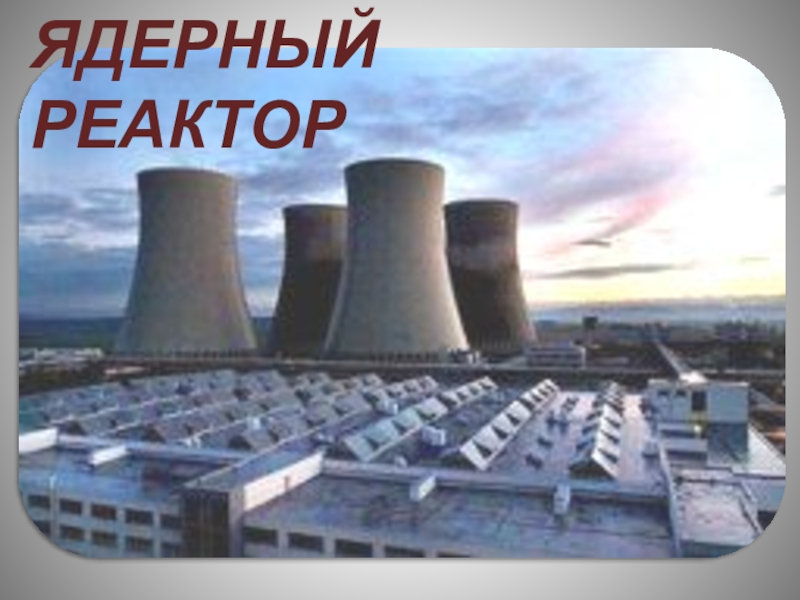Презентация для 9 класса Ядерный реактор