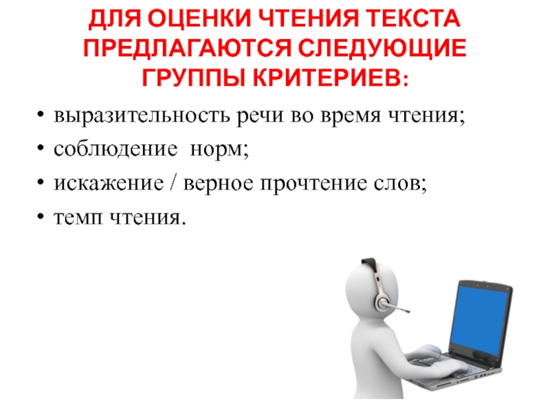 Для оценки чтения текста предлагаются следующие группы критериев: выразительность речи во время чтения;соблюдение норм;искажение / верное