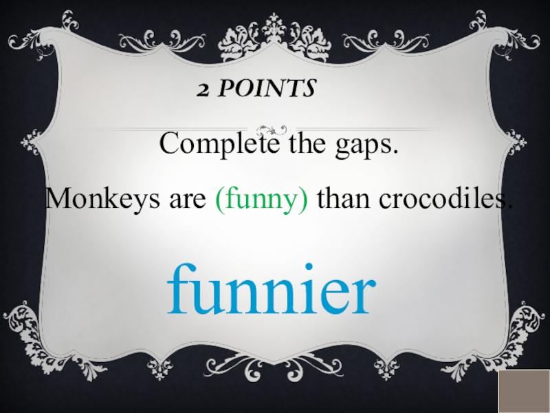 2 POINTSComplete the gaps. Monkeys are (funny) than crocodiles.funnier