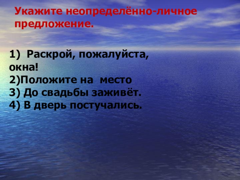 Укажите неопределённо-личное предложение. 1)  Раскрой, пожалуйста, окна!                       2)Положите на  место                                   3) До свадьбы заживёт. 4) В дверь постучались.