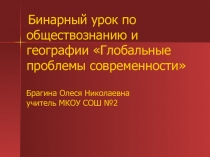 Презентация к бинарному уроку по обществознанию и геогрефии на тему : Глобальные проблемы современности