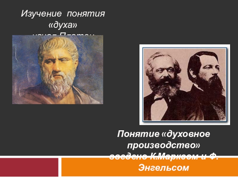 Изучение понятия «духа» начал ПлатонПонятие «духовное производство»введено К.Марксом и Ф.Энгельсом