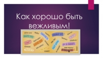 Презентация на классный час: Уроки вежливости