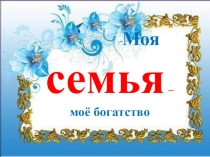 Презентация ученицы 8 класса Абузаевой Айданы на тему:Моя семья-моё богатство