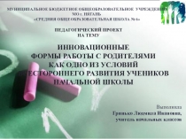 Презентация к педагогическому проекту ИННОВАЦИОННЫЕ ФОРМЫ РАБОТЫ С РОДИТЕЛЯМИ КАК ОДНО ИЗ УСЛОВИЙ ВСЕСТОРОННЕГО РАЗВИТИЯ УЧЕНИКОВ НАЧАЛЬНОЙ ШКОЛЫ