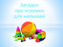 Презентация Загадки про игрушки для малышей