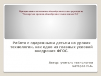 Презентация Работа с одаренными детьми на уроках технологии, как одно из главных условий внедрения ФГОС