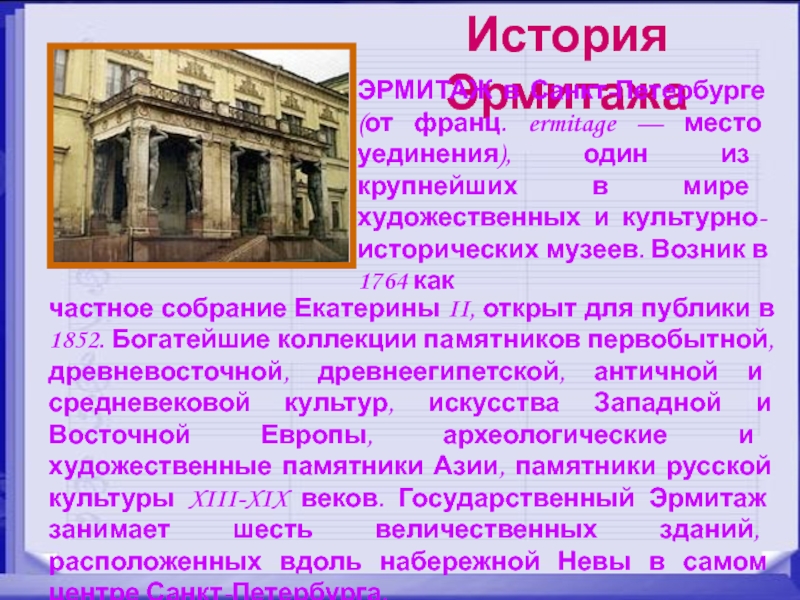 История Эрмитажа ЭРМИТАЖ в Санкт-Петербурге (от франц. ermitage — место уединения), один из крупнейших в мире художественных