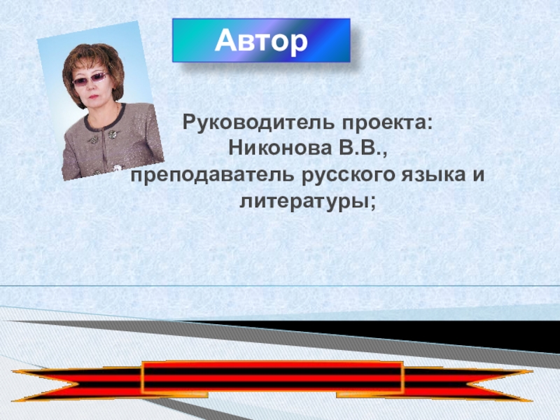 Руководитель проекта: Никонова В.В.,  преподаватель русского языка и литературы;  Автор