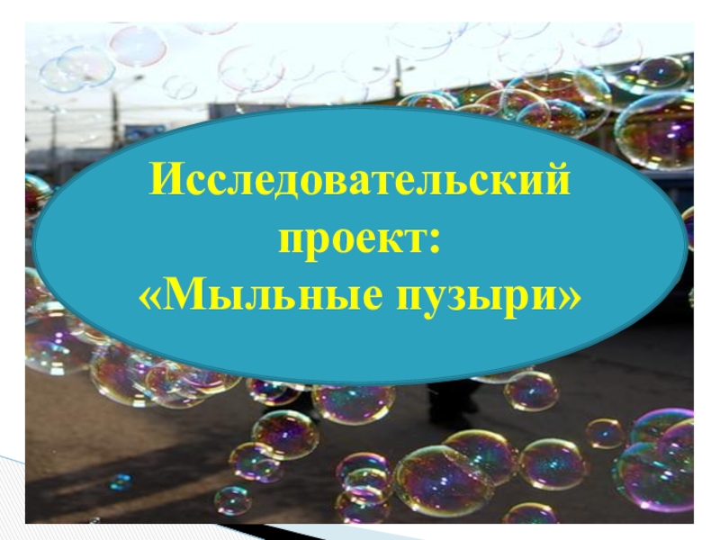 Презентация Презентация Исследовательский проект: Мыльные пузыри