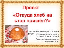 Презентация к исследовательскому проекту Откуда хлеб на стол пришел?