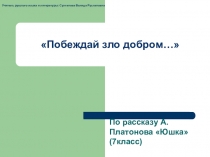 Презентация по литературе по рассказу А. Платонова Юшкана тему Побеждай зло добром...(7 класс)