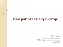 Презентация к уроку технологии на тему Как работает скульптор? (3 класс УМК Школа России)