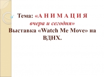 Презентация по МХК на тему: Выставка Watch Me Move на ВДНХ. Анимация вчера и сегодня