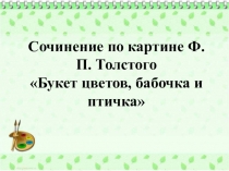 Сочинение по картине Ф.П. Толстого Букет цветов, бабочка и птичка