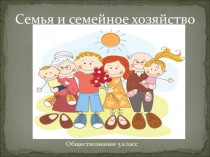 Презентация по обществознанию 5 класс Семья и семейное хозяйство