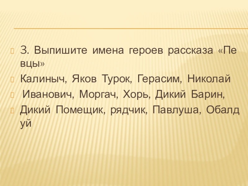 3.  Выпишите  имена  героев  рассказа  «Певцы»Калиныч,  Яков  Турок,  Герасим,  Николай  Иванович,  Моргач,  Хорь,  Дикий  Барин,  Дикий  Помещик,