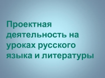 Презентация Проектная деятельность на уроках русского языка и литературы