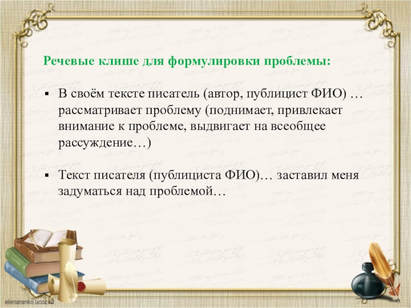 Речевые клише для формулировки проблемы: В своём тексте писатель (автор, публицист ФИО) … рассматривает проблему (поднимает,