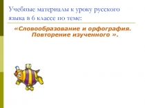 Презентация по русскому языку на тему Словообразование и орфография. Повторение, 6 класс