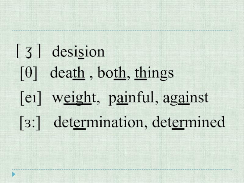 [ ʒ ]desision[θ]death , both, things[eı]weight, painful, against [ɜ:] determination, determined