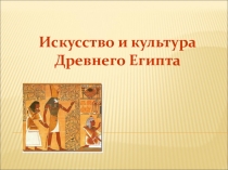 Презентация по истории Древнего мира для 5 класса на тему Искусство и культура Древнего Египта с использованием ИКТ