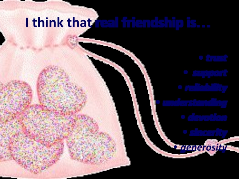 I think that real friendship is…trust supportreliabilityunderstanding devotion sinceritygenerosity