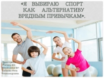 Презентация по физкультуреЯ выбираю спорт как альтернативу вредным привычкам
