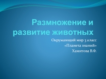 Презентация по окружающему миру на тему Размножение и развитие животных 3 класс УМК Планета знаний