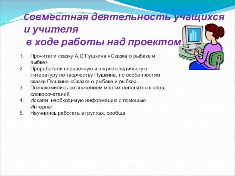 Cовместная деятельность учащихся и учителя в ходе работы над проектом:Прочитали сказку А.С.Пушкина «Сказка о рыбаке и