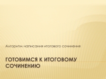 Презентация Алгоритм написания итогового сочинения