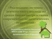 Презентация Реализация системно - деятельностного подхода на уроках биологии средствами современных педагогических технологий