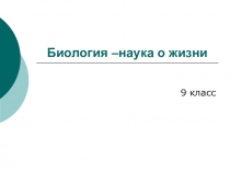 Презентация по биологии Биология - наука о жизни, 9 класс