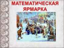 Презентация к внеклассному мероприятию по математике Математическая ярмарка