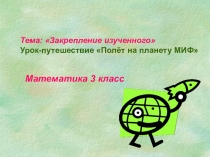 Презентация по математике в 3 классе на тему Закрепление изученного. Урок - путешествие Полет на планету МИФ