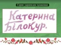 Презентация к уроку ИЗО.Серия Художники Украины. Екатерина Билокур.