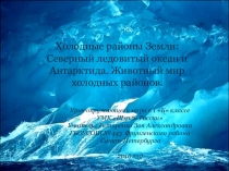 Презентация: Холодные районы Земли: Северный ледовитый океан и Антарктида. Животный мир холодных районов.