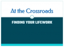 Презентация по английскому языку на тему:At the Crossroads. Finding Your Lifework