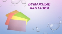 Презентация по изобразительному искусству на тему Бумажные фантазии