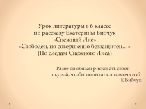 Презентация к уроку литературы в 6 классе по рассказу Екатерины Бибчук Снежный Лис Свободен, но совершенно беззащитен…