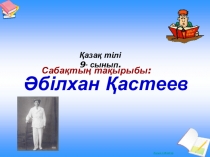 Презентация по казахскому языку Әбілхан Қастеев