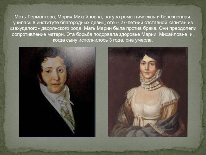 Мать Лермонтова, Мария Михайловна, натура романтическая и болезненная, училась в институте благородных девиц; отец- 27-летний отставной капитан