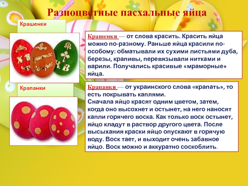 Разноцветные пасхальные яйцаКрашенкиКрашенки — от слова красить. Красить яйца можно по-разному. Раньше яйца красили по-особому: обматывали их